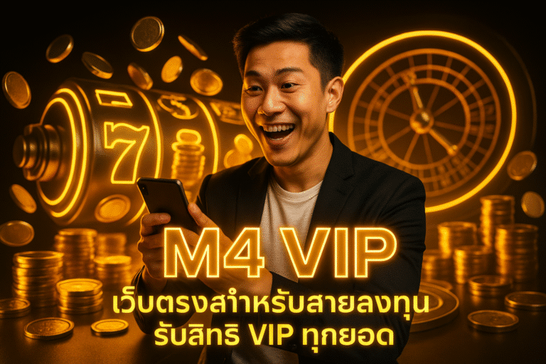 M4 VIP เว็บตรงสำหรับสายลงทุน รับสิทธิ VIP ทุกยอด